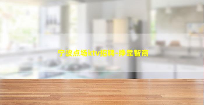 宁波点场ktv招聘-挣靠智商